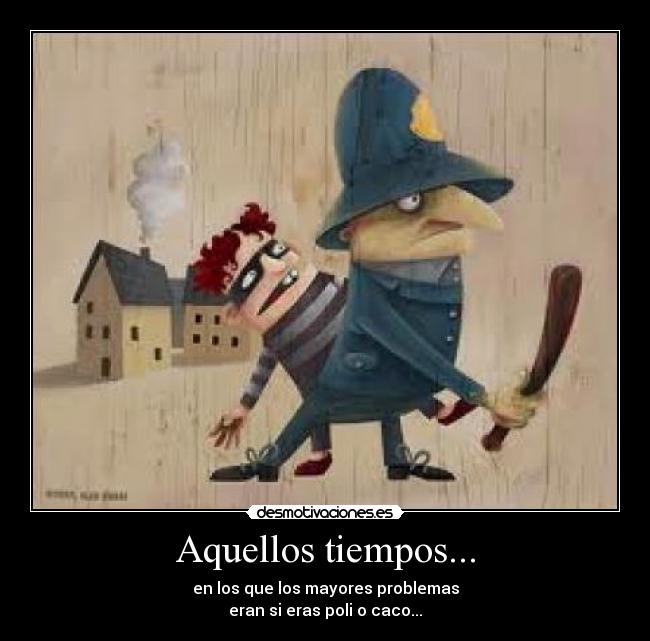 Aquellos tiempos... - en los que los mayores problemas
eran si eras poli o caco...