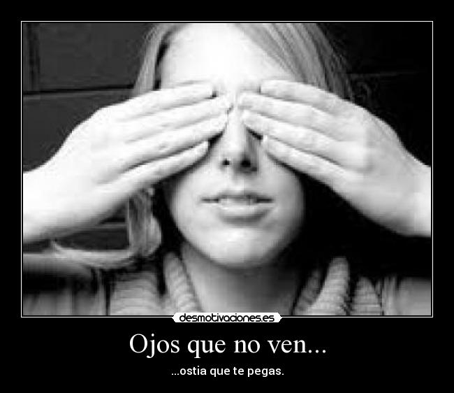 Ojos que no ven... - ...ostia que te pegas.