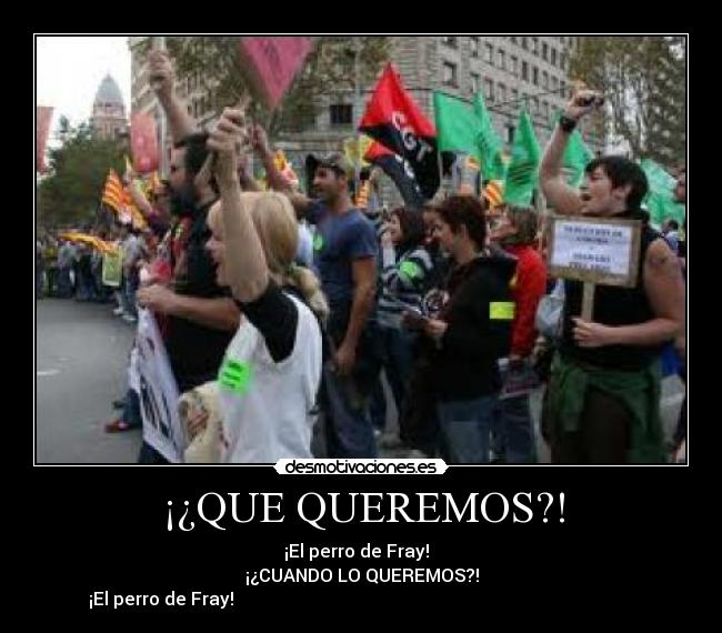¡¿QUE QUEREMOS?! - ¡El perro de Fray!
¡¿CUANDO LO QUEREMOS?!
¡El perro de Fray!