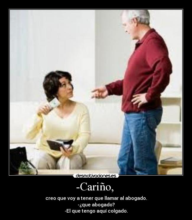 -Cariño, - creo que voy a tener que llamar al abogado.
-¿que abogado?
-El que tengo aquí colgado.