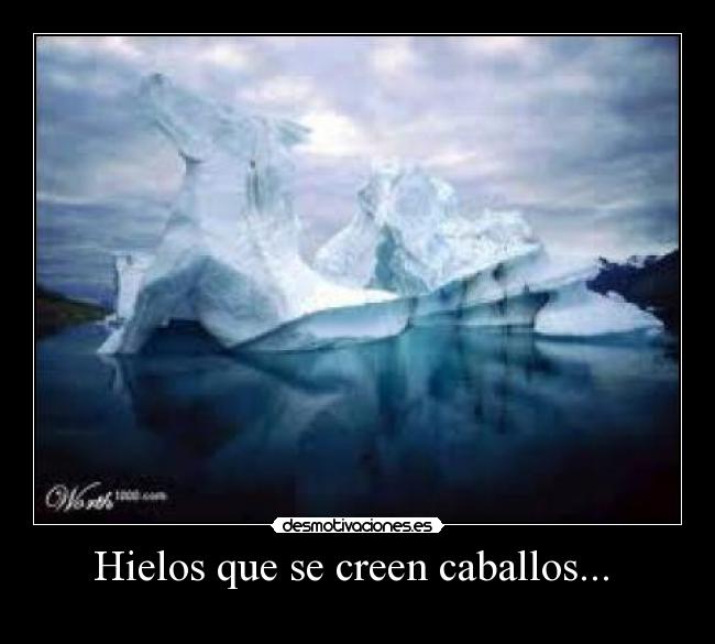 Hielos que se creen caballos... -