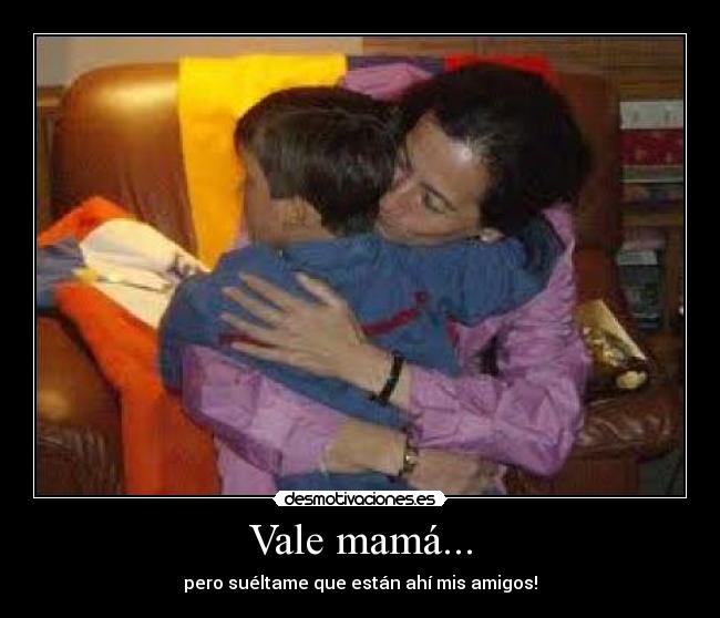 Vale mamá... -