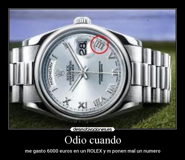 Odio cuando - me gasto 6000 euros en un ROLEX y m ponen mal un numero