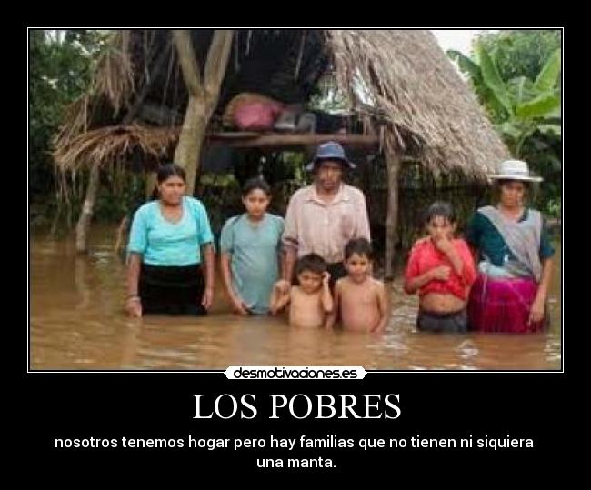 LOS POBRES - nosotros tenemos hogar pero hay familias que no tienen ni siquiera  una manta.