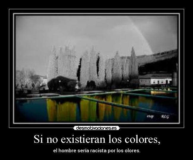 Si no existieran los colores, - el hombre sería racista por los olores.