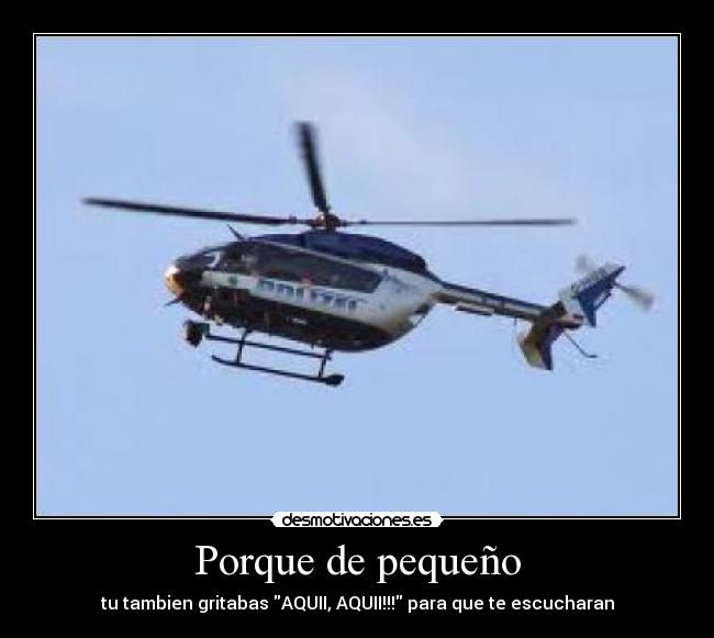 Porque de pequeño - tu tambien gritabas AQUII, AQUII!!! para que te escucharan