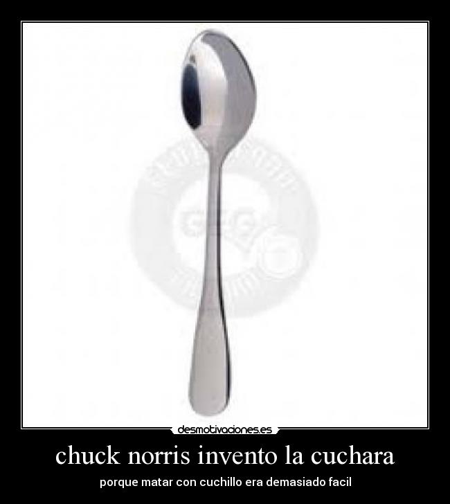 chuck norris invento la cuchara - porque matar con cuchillo era demasiado facil