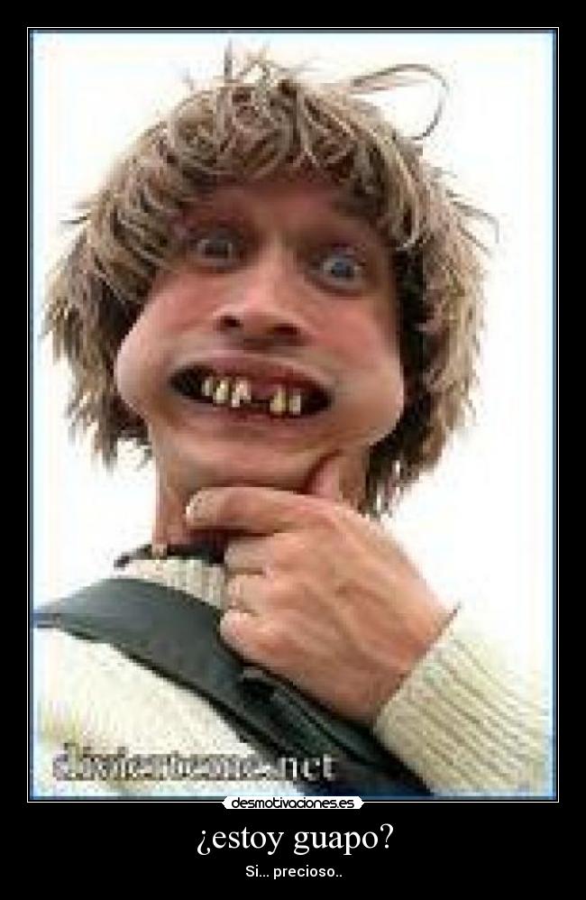 ¿estoy guapo? - Si... precioso..