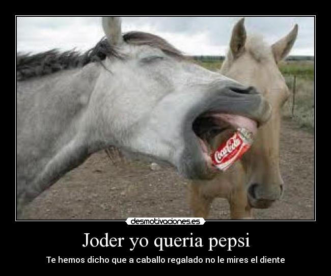 Joder yo queria pepsi - Te hemos dicho que a caballo regalado no le mires el diente