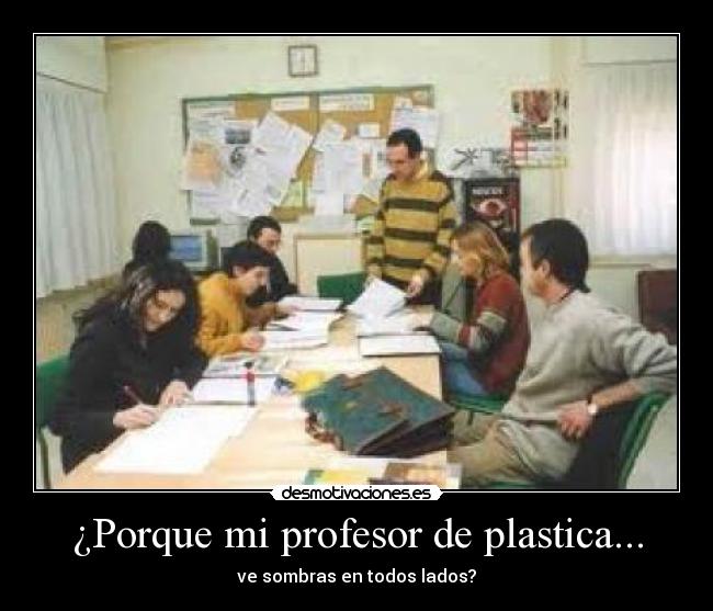 ¿Porque mi profesor de plastica... - ve sombras en todos lados?