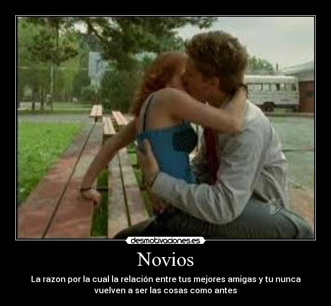 Novios - La razon por la cual la relación entre tus mejores amigas y tu nunca
vuelven a ser las cosas como antes