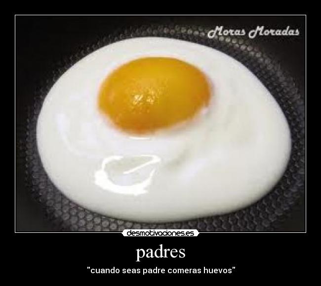padres - cuando seas padre comeras huevos