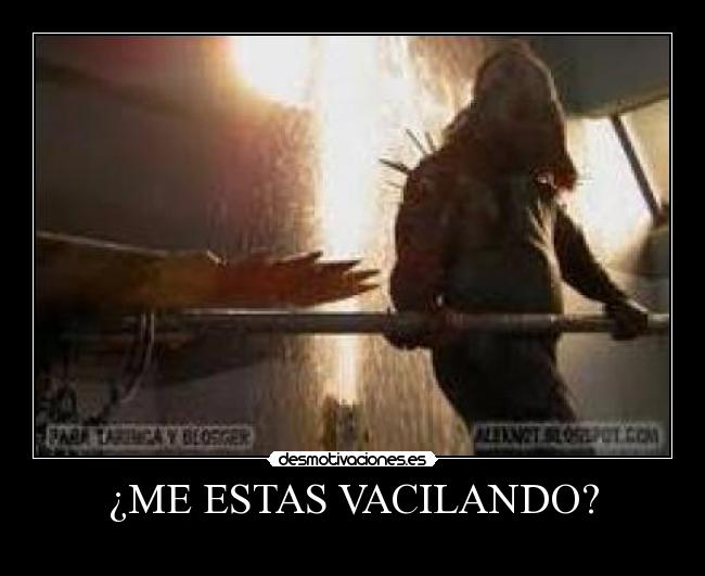 ¿ME ESTAS VACILANDO? -