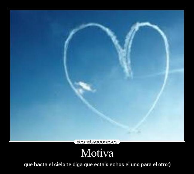 Motiva - que hasta el cielo te diga que estais echos el uno para el otro:)