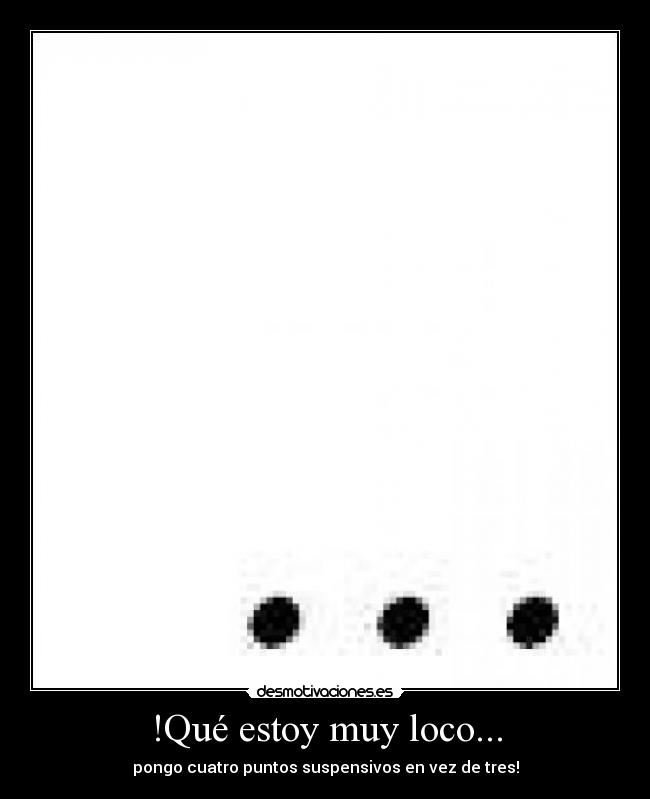 !Qué estoy muy loco... -