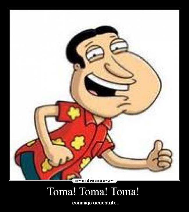 Toma! Toma! Toma! - conmigo acuestate.