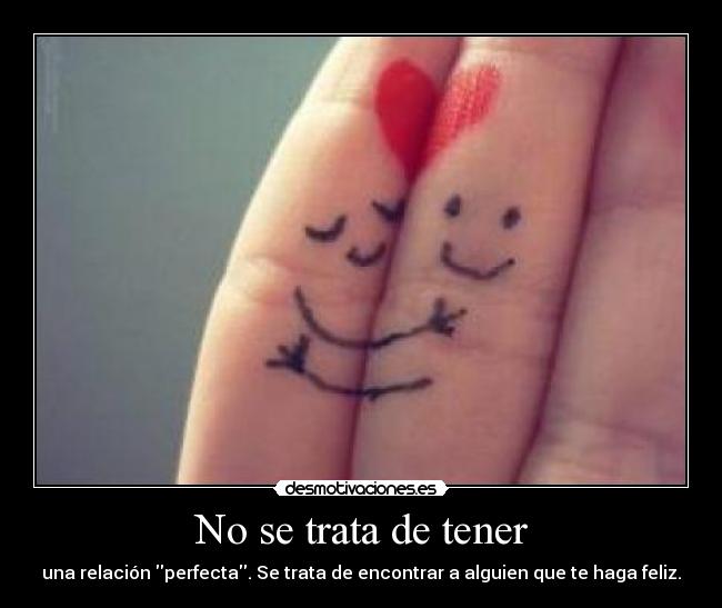 No se trata de tener - una relación perfecta. Se trata de encontrar a alguien que te haga feliz.