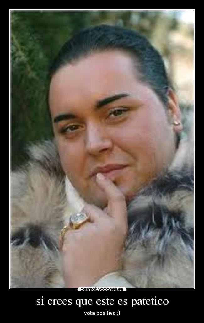 si crees que este es patetico - vota positivo ;)