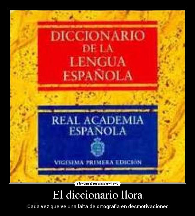 El diccionario llora - Cada vez que ve una falta de ortografia en desmotivaciones