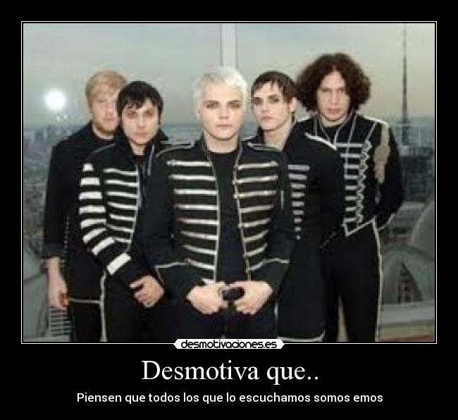 Desmotiva que.. - Piensen que todos los que lo escuchamos somos emos