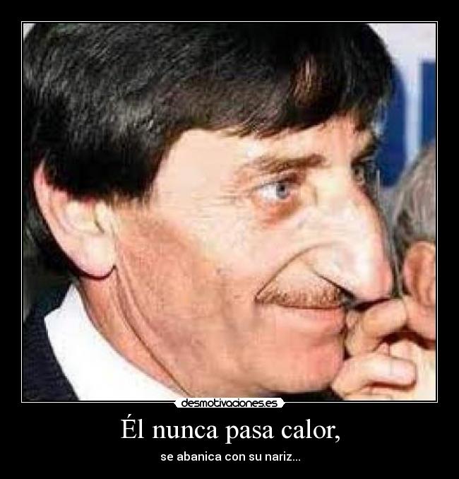 Él nunca pasa calor, - se abanica con su nariz...