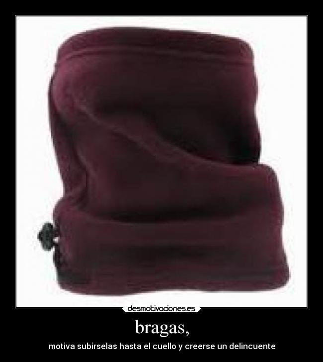bragas, - motiva subirselas hasta el cuello y creerse un delincuente