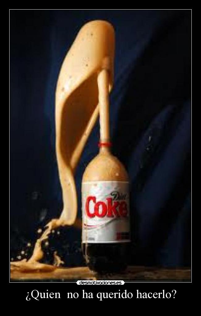 ¿Quien no ha querido hacerlo? -
