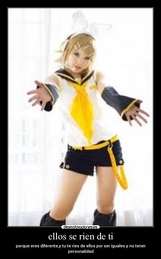 ellos se rien de ti - porque eres diferente,y tu te ries de ellos por ser iguales y no tener personalidad