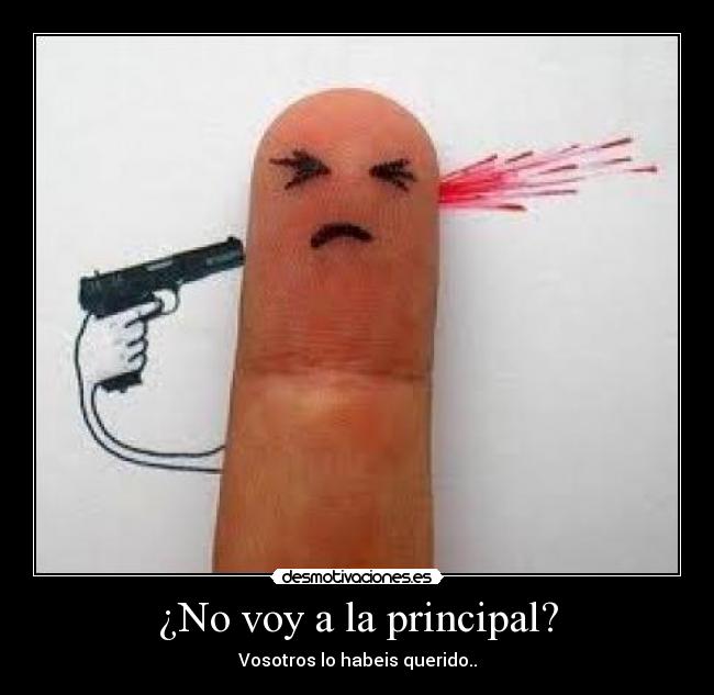 ¿No voy a la principal? - Vosotros lo habeis querido..