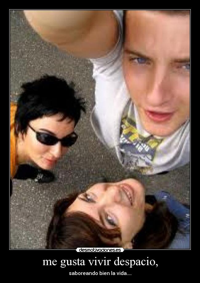 me gusta vivir despacio, - saboreando bien la vida....