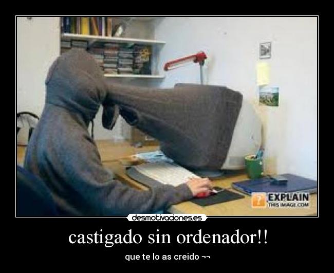 castigado sin ordenador!! - que te lo as creido ¬¬
