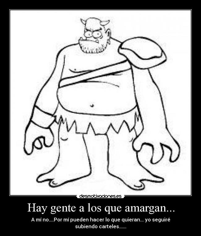 Hay gente a los que amargan... - A mí no....Por mí pueden hacer lo que quieran... yo seguiré subiendo carteles......