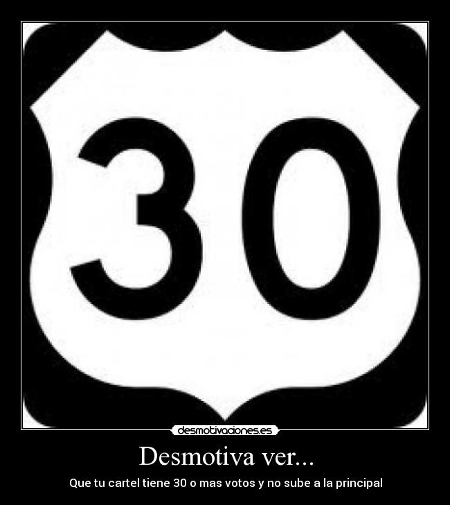 Desmotiva ver... - Que tu cartel tiene 30 o mas votos y no sube a la principal