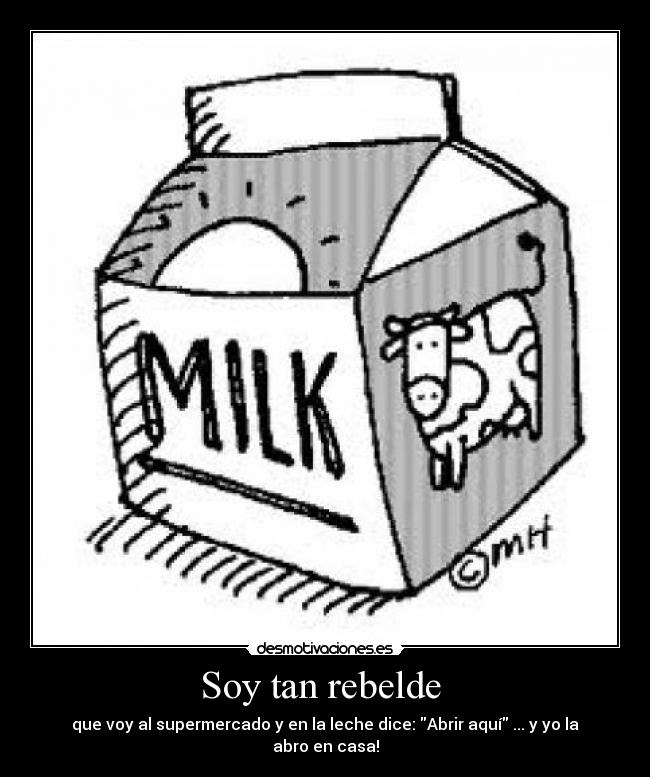 Soy tan rebelde - que voy al supermercado y en la leche dice: Abrir aquí ... y yo la abro en casa!