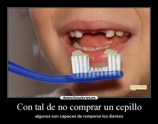 Con tal de no comprar un cepillo - algunos son capaces de romperse los dientes