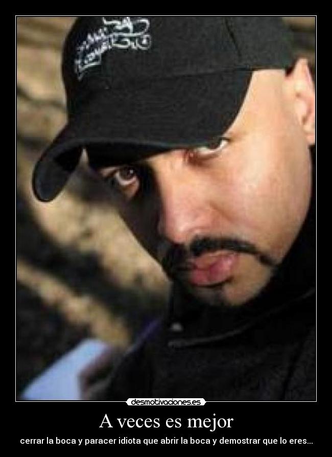 A veces es mejor - cerrar la boca y paracer idiota que abrir la boca y demostrar que lo eres...
