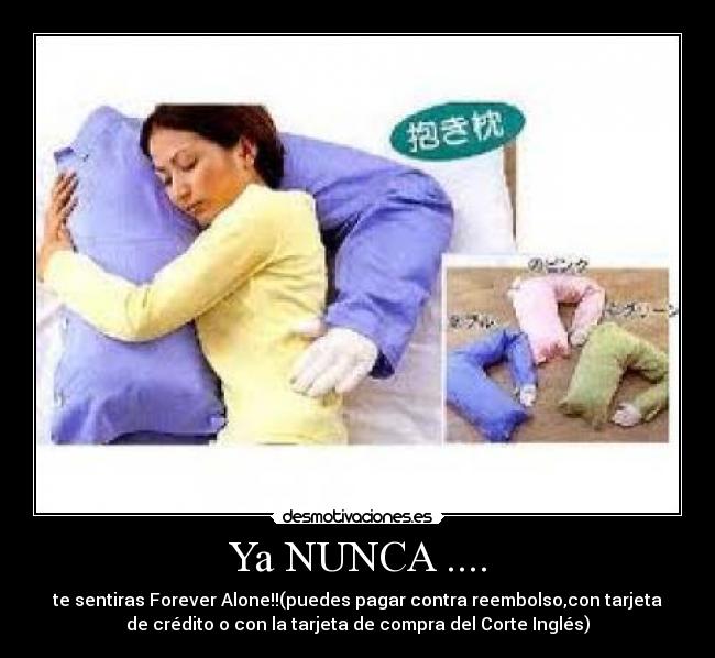Ya NUNCA .... - te sentiras Forever Alone!!(puedes pagar contra reembolso,con tarjeta
de crédito o con la tarjeta de compra del Corte Inglés)
