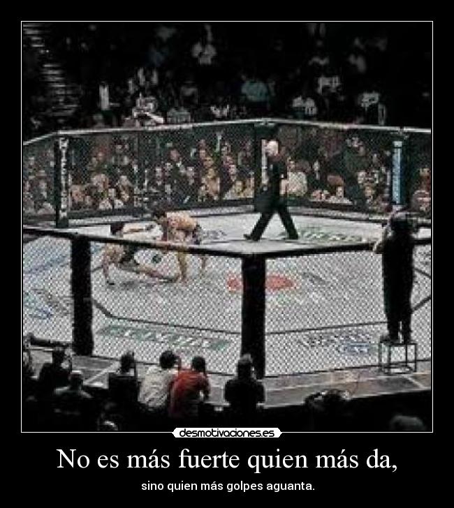 No es más fuerte quien más da, - sino quien más golpes aguanta.
