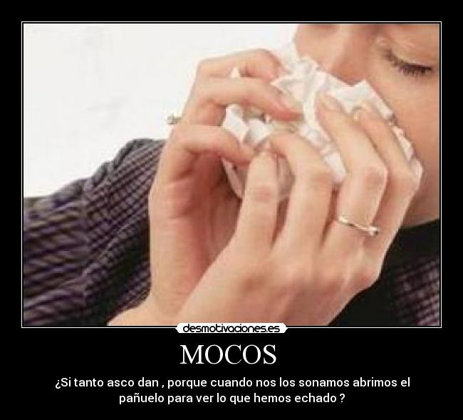 MOCOS - ¿Si tanto asco dan , porque cuando nos los sonamos abrimos el
pañuelo para ver lo que hemos echado ?