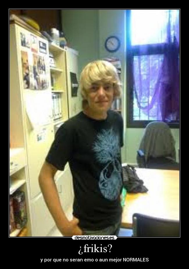 ¿frikis? - y por que no seran emo o aun mejor NORMALES