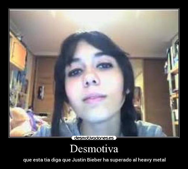 Desmotiva - que esta tia diga que Justin Bieber ha superado al heavy metal