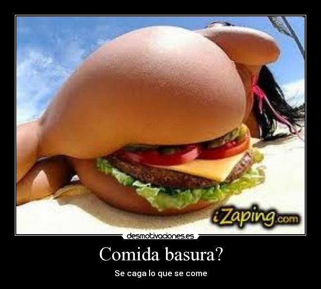 Comida basura? - Se caga lo que se come