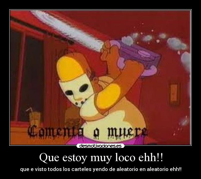 Que estoy muy loco ehh!! - que e visto todos los carteles yendo de aleatorio en aleatorio ehh!!