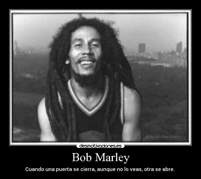 Bob Marley - Cuando una puerta se cierra, aunque no lo veas, otra se abre.