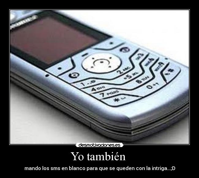 Yo también - mando los sms en blanco para que se queden con la intriga...;D
