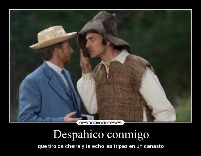Despahico conmigo - que tiro de cheira y te echo las tripas en un canasto