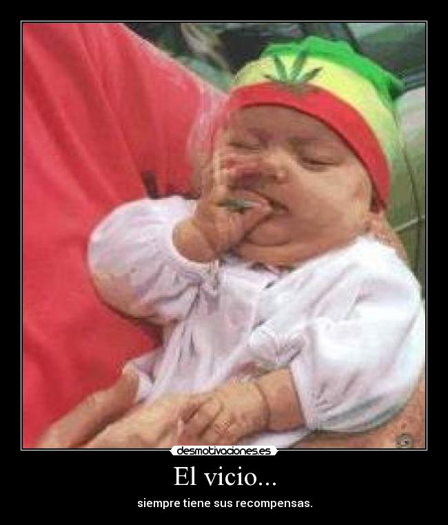 El vicio... - siempre tiene sus recompensas.