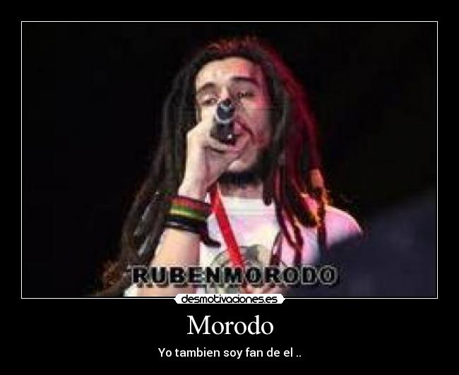 Morodo - Yo tambien soy fan de el ..