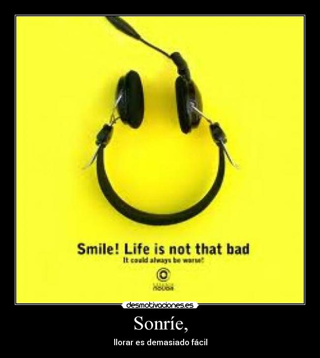 Sonríe, - llorar es demasiado fácil