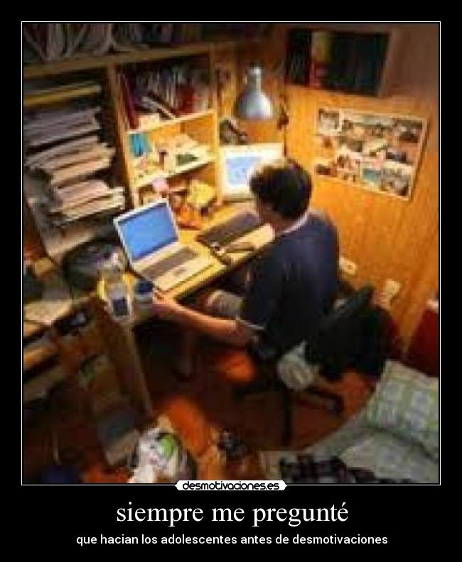 siempre me pregunté - que hacian los adolescentes antes de desmotivaciones